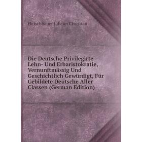 

Книга Die Deutsche Privilegirte Lehn- Und Erbaristokratie, Vernunftmässig Und Geschichtlich Gewürdigt, Für Gebildete Deutsche Aller Classen