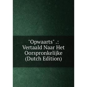 

Книга Opwaarts: Vertaald Naar Het Oorspronkelijke