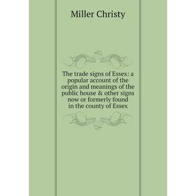 

Книга The trade signs of Essex: a popular account of the origin and meanings of the public house other signs now or formerly found in the county of