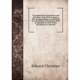 

Книга An examination of precedents and principles; from which it appears that an impeachment is determined by a dissolution of Parliament