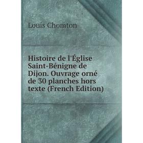 

Книга Histoire de l'Église Saint-Bénigne de Dijon. Ouvrage orné de 30 planches hors texte (French Edition)
