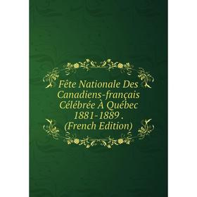 

Книга Fête Nationale Des Canadiens-français Célébrée À Québec 1881-1889. (French Edition)
