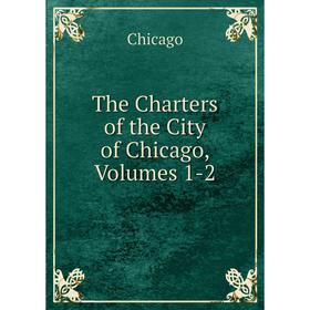 

Книга The Charters of the City of Chicago, Volumes 1-2