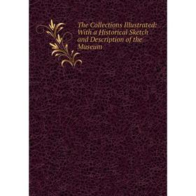 

Книга The Collections Illustrated: With a Historical Sketch and Description of the Museum