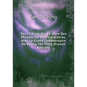 

Книга Tan Tu Kinh; Ou, Le Livre Des Phrases De Trois Caractères, Avec Le Grand Commentaire De Vuong Tân Thng (French Edition)