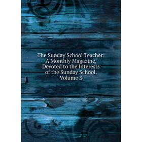 

Книга The Sunday School Teacher: A Monthly Magazine, Devoted to the Interests of the Sunday School, Volume 3