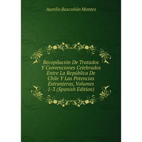 

Книга Recopilación De Tratados Y Convenciones Celebrados Entre La República De Chile Y Las Potencias Extranjeras, Volumes 1-3 (Spanish Edition)