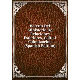 

Книга Boletín Del Ministerio De Relaciones Esteriores, Culto I Colonizacion (Spanish Edition)