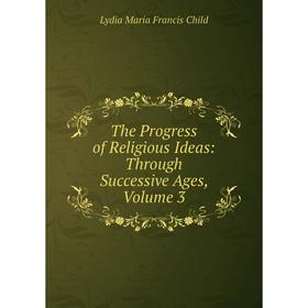 

Книга The Progress of Religious Ideas: Through Successive Ages, Volume 3