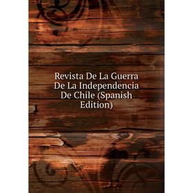 

Книга Revista De La Guerra De La Independencia De Chile (Spanish Edition)