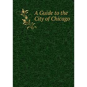 

Книга A Guide to the City of Chicago