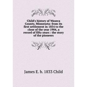 

Книга Child's history of Waseca County, Minnesota: from its first settlement in 1854 to the close of the year 1904, a record of fifty years