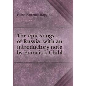 

Книга The epic songs of Russia, with an introductory note by Francis J. Child