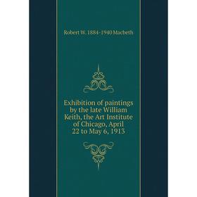 

Книга Exhibition of paintings by the late William Keith, the Art Institute of Chicago, April 22 to May 6, 1913