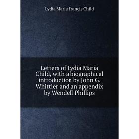 

Книга Letters of Lydia Maria Child, with a biographical introduction by John G Whittier and an appendix by Wendell Phillips