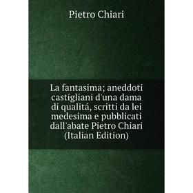 

Книга La fantasima; aneddoti castigliani d'una dama di qualitá, scritti da lei medesima e pubblicati dall'abate Pietro Chiari