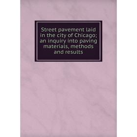 

Книга Street pavement laid in the city of Chicago; an inquiry into paving materials, methods and results