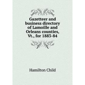

Книга Gazetteer and business directory of Lamoille and Orleans counties, Vt., for 1883-84