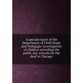 

Книга A special report of the Department of Child Study and Pedagogic Investigation of children attending the public day-schools for the deaf in Chica