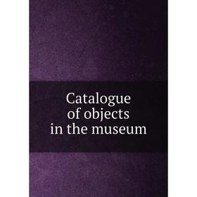 

Книга Catalogue of objects in the museum