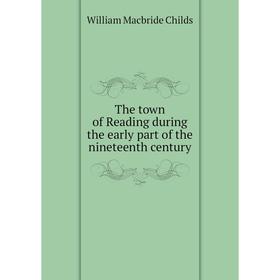 

Книга The town of Reading during the early part of the nineteenth century