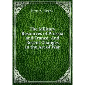

Книга The Military Resources of Prussia and France: And Recent Changes in the Art of War