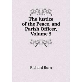 

Книга The Justice of the Peace, and Parish Officer, Volume 5