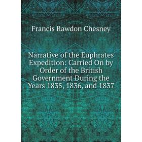 

Книга Narrative of the Euphrates Expedition: Carried On by Order of the British Government During the Years 1835, 1836, and 1837