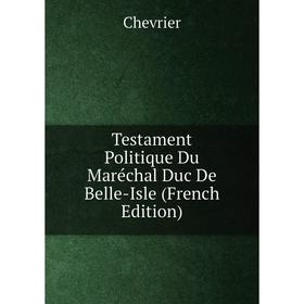 

Книга Testament Politique Du Maréchal Duc De Belle-Isle (French Edition)