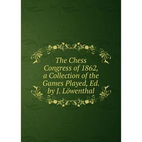 

Книга The Chess Congress of 1862, a Collection of the Games Played, Ed. by J. Löwenthal