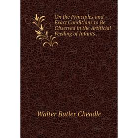 

Книга On the Principles and Exact Conditions to Be Observed in the Artificial Feeding of Infants