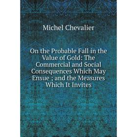 

Книга On the Probable Fall in the Value of Gold: The Commercial and Social Consequences Which May Ensue; and the Measures Which It Invites
