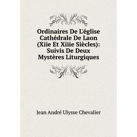 

Книга Ordinaires De L'église Cathédrale De Laon (Xiie Et Xiiie Siècles): Suivis De Deux Mystères Liturgiques