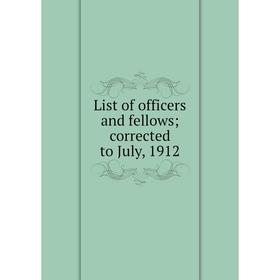 

Книга List of officers and fellows; corrected to July, 1912