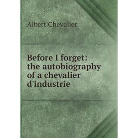 

Книга Before I forget: the autobiography of a chevalier d'industrie