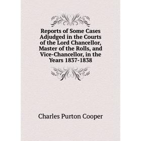 

Книга Reports of Some Cases Adjudged in the Courts of the Lord Chancellor, Master of the Rolls, and Vice-Chancellor, in the Years 1837-1838