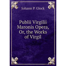 

Книга Publii Virgilii Maronis Opera, Or, the Works of Virgil
