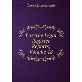 

Книга Luzerne Legal Register Reports, Volume 18