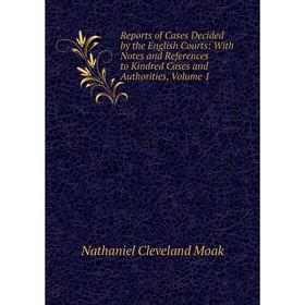 

Книга Reports of Cases Decided by the English Courts: With Notes and References to Kindred Cases and Authorities, Volume 1