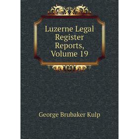 

Книга Luzerne Legal Register Reports, Volume 19