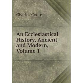 

Книга An Ecclesiastical History, Ancient and Modern, Volume 1