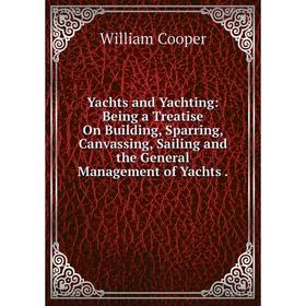 

Книга Yachts and Yachting: Being a Treatise On Building, Sparring, Canvassing, Sailing and the General Management of Yachts.