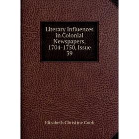 

Книга Literary Influences in Colonial Newspapers, 1704-1750, Issue 39