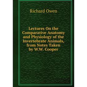 

Книга Lectures On the Comparative Anatomy and Physiology of the Invertebrate Animals, from Notes Taken by WW Cooper