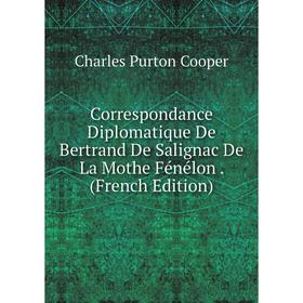 

Книга Correspondance Diplomatique De Bertrand De Salignac De La Mothe Fénélon. (French Edition)