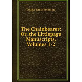 

Книга The Chainbearer: Or, the Littlepage Manuscripts, Volumes 1-2