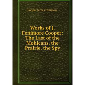 

Книга Works of J. Fenimore Cooper: The Last of the Mohicans. the Prairie. the Spy