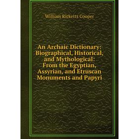

Книга An Archaic Dictionary: Biographical, Historical, and Mythological: From the Egyptian, Assyrian, and Etruscan Monuments and Papyri