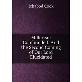 

Книга Millerism Confounded: And the Second Coming of Our Lord Elucidated