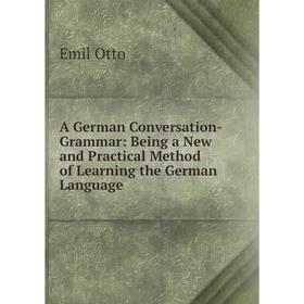

Книга A German Conversation-Grammar: Being a New and Practical Method of Learning the German Language